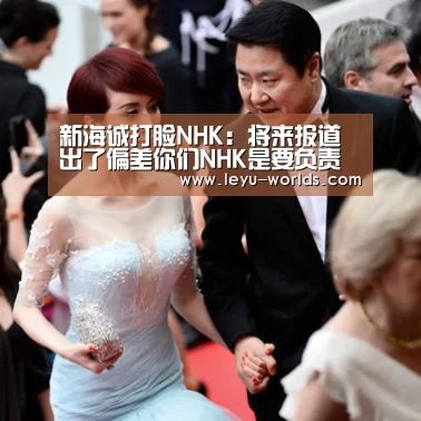 新海诚打脸NHK:将来报道出了偏差你们NHK是要负责的!|leyu sports