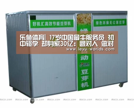 乐鱼体育|
17岁中国最牛服务员 初中辍学 却身家30亿:跟对人 做对事(图2) 乐鱼体育