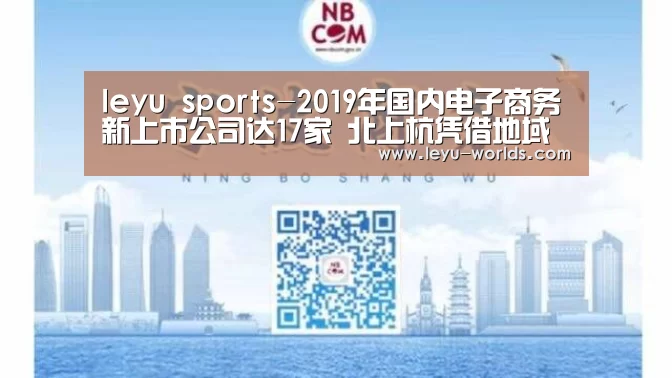 leyu sports-2019年国内电子商务新上市公司达17家 北上杭凭借地域资源优势占据76.47%的电商公司