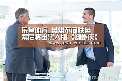 乐鱼体育_英雄不问肤色 索尼将出黑人版《蜘蛛侠》动画(图2) 乐鱼体育