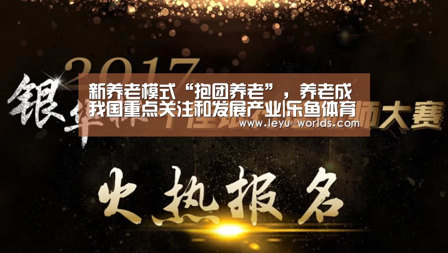 新养老模式“抱团养老”,养老成我国重点关注和发展产业|乐鱼体育