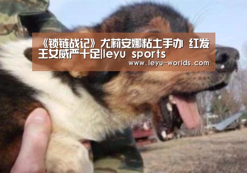 《锁链战记》尤莉安娜粘土手办 红发王女威严十足|leyu sports