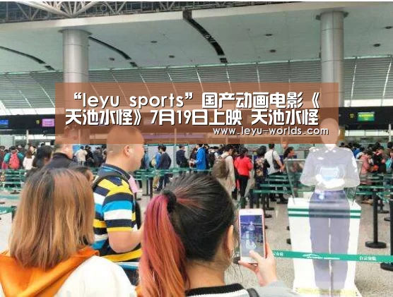 “leyu sports”国产动画电影《天池水怪》7月19日上映 天池水怪讲的什么(图3) 乐鱼体育